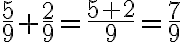 \frac{5}{9} + \frac{2}{9} = \frac{5 + 2}{9} =\frac{7}{9}