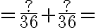 =\frac{?}{36}+\frac{?}{36}=