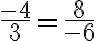 \frac{-4}{3}=\frac{8}{-6}