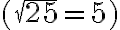 (\sqrt{25}=5)