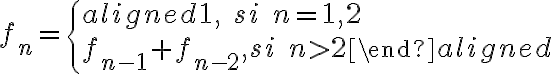 f_n=\left\{ \begin{aligned} 1, \quad si \quad n=1, 2\\ f_{n-1}+f_{n-2}, si \quad n>2 \end{aligned} \right. 