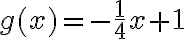  g(x)=-\dfrac{1}{4}x+1 