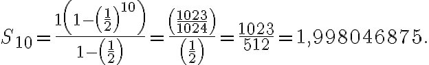  S_{10} = \dfrac{1\left(1-\left(\frac{1}{2}\right)^{10}\right)}{1-\left(\frac{1}{2}\right)} = \frac{\left(\frac{1023}{1024}\right)}{\left(\frac{1}{2}\right)} = \dfrac{1023}{512}= 1,998046875. 